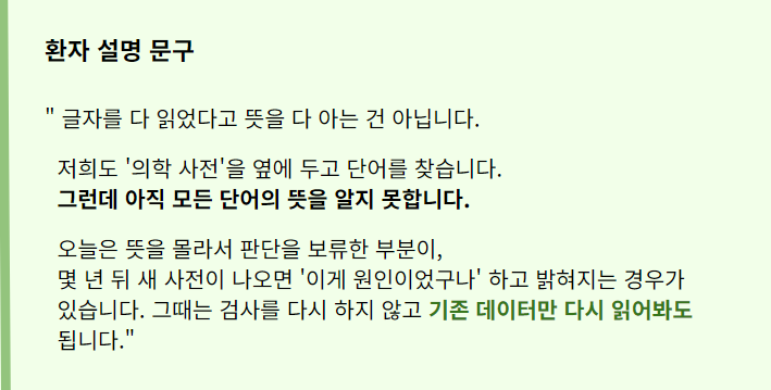 글자를 다 읽었다고 뜻을 다 아는 건 아닙니다. 
저희도 '의학 사전'을 옆에 두고 단어를 찾습니다. 
그런데 아직 모든 단어의 뜻을 알지 못합니다.
오늘은 뜻을 몰라서 판단을 보류한 부분이, 
몇 년 뒤 새 사전이 나오면 '이게 원인이었구나' 하고 밝혀지는 경우가   
있습니다. 그때는 검사를 다시 하지 않고 기존 데이터만 다시 읽어봐도 
됩니다."