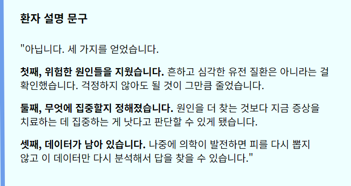 "아닙니다. 세 가지를 얻었습니다.
첫째, 위험한 원인들을 지웠습니다. 흔하고 심각한 유전 질환은 아니라는 걸 확인했습니다. 걱정하지 않아도 될 것이 그만큼 줄었습니다.
둘째, 무엇에 집중할지 정해졌습니다. 원인을 더 찾는 것보다 지금 증상을 치료하는 데 집중하는 게 낫다고 판단할 수 있게 됐습니다.
셋째, 데이터가 남아 있습니다. 나중에 의학이 발전하면 피를 다시 뽑지 않고 이 데이터만 다시 분석해서 답을 찾을 수 있습니다."
