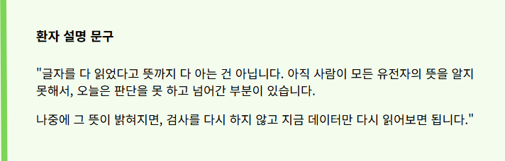 "글자를 다 읽었다고 뜻까지 다 아는 건 아닙니다. 아직 사람이 모든 유전자의 뜻을 알지 못해서, 오늘은 판단을 못 하고 넘어간 부분이 있습니다.
나중에 그 뜻이 밝혀지면, 검사를 다시 하지 않고 지금 데이터만 다시 읽어보면 됩니다."
