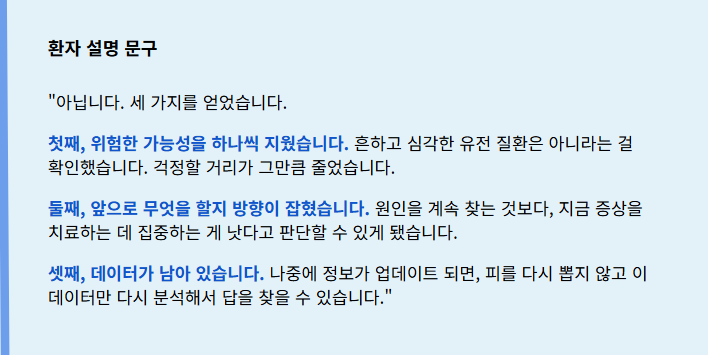 "아닙니다. 세 가지를 얻었습니다.
첫째, 위험한 가능성을 하나씩 지웠습니다. 흔하고 심각한 유전 질환은 아니라는 걸 확인했습니다. 걱정할 거리가 그만큼 줄었습니다. 
둘째, 앞으로 무엇을 할지 방향이 잡혔습니다. 원인을 계속 찾는 것보다, 지금 증상을 치료하는 데 집중하는 게 낫다고 판단할 수 있게 됐습니다.
셋째, 데이터가 남아 있습니다. 나중에 정보가 업데이트 되면, 피를 다시 뽑지 않고 이 데이터만 다시 분석해서 답을 찾을 수 있습니다."

