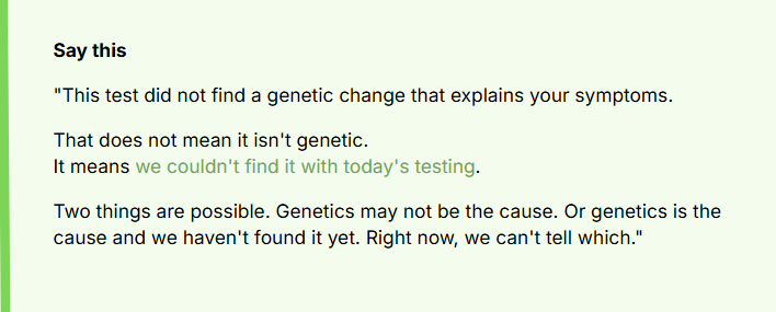This test did not find a genetic change that explains your symptoms.
That does not mean it isn't genetic. 
It means we couldn't find it with today's testing.
Two things are possible. Genetics may not be the cause. Or genetics is the cause and we haven't found it yet. Right now, we can't tell which.
